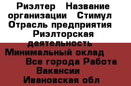 Риэлтер › Название организации ­ Стимул › Отрасль предприятия ­ Риэлторская деятельность › Минимальный оклад ­ 40 000 - Все города Работа » Вакансии   . Ивановская обл.